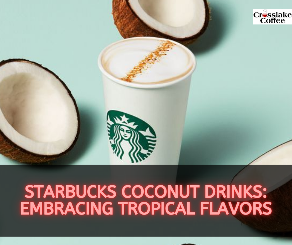 Starbucks Coconut Drinks Embracing Tropical Flavors Crosslake Coffee